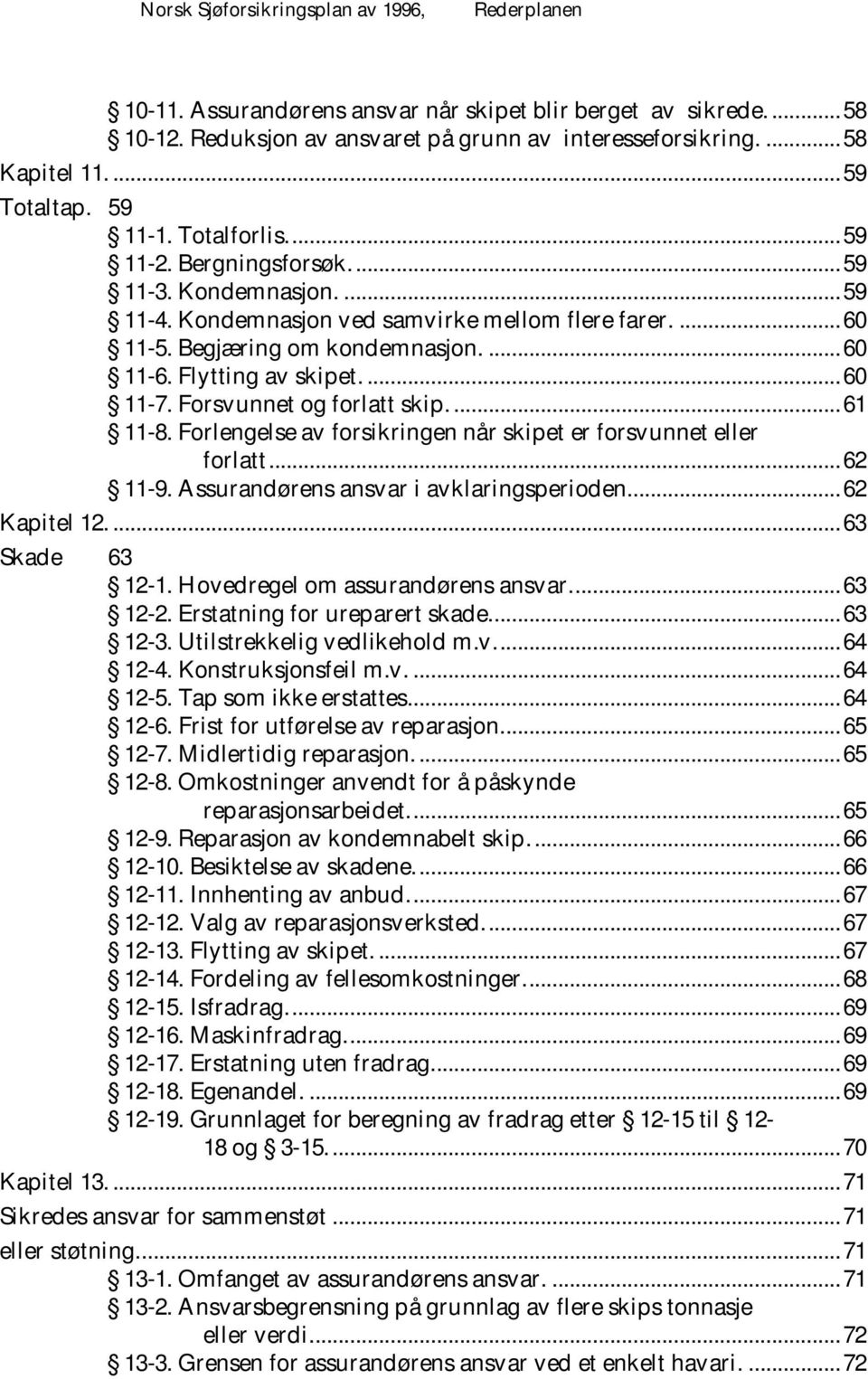 Flytting av skipet.... 60 11-7. Forsvunnet og forlatt skip.... 61 11-8. Forlengelse av forsikringen når skipet er forsvunnet eller forlatt... 62 11-9. A ssurandørens ansvar i avklaringsperioden.