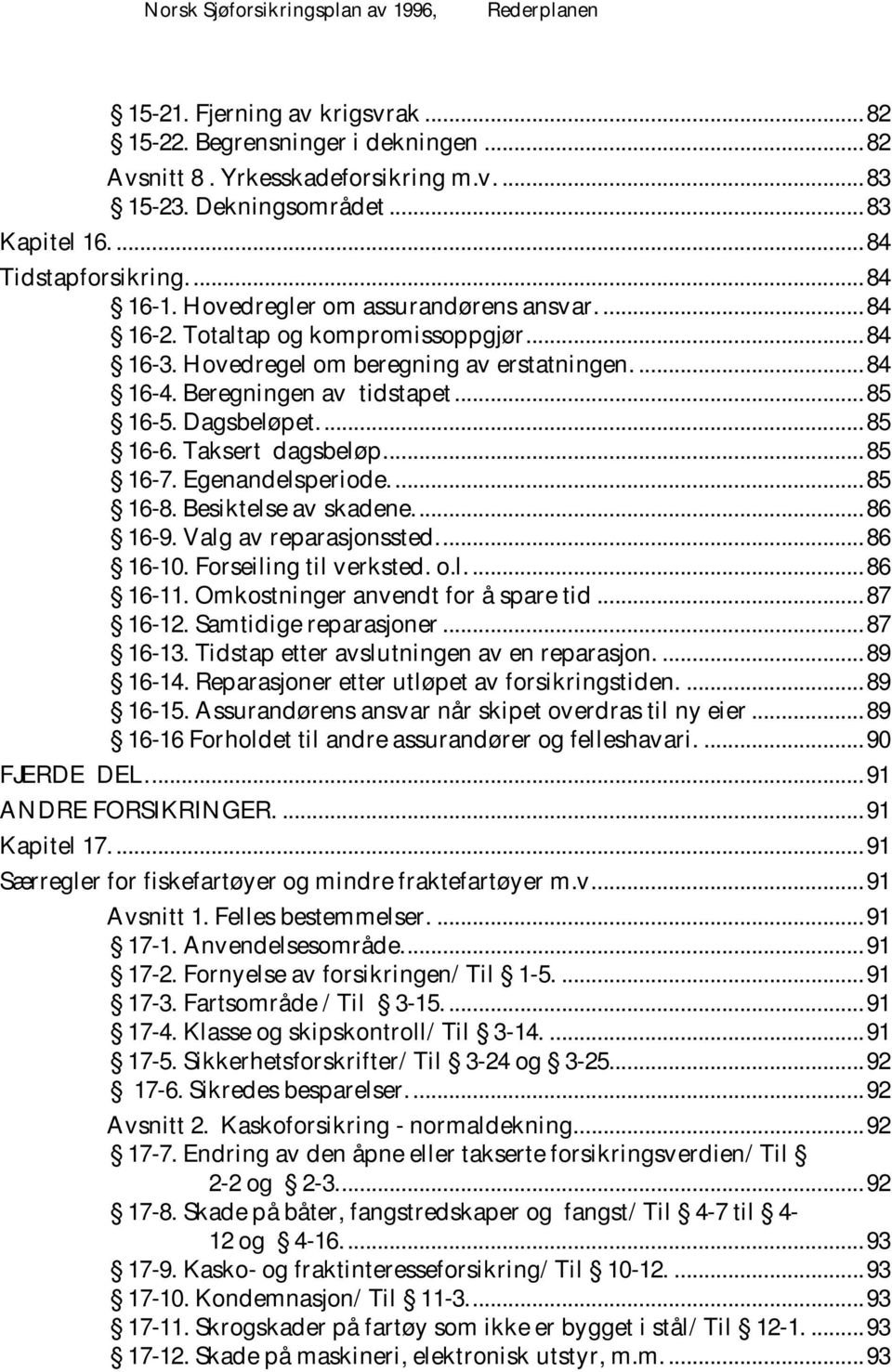 Beregningen av tidstapet... 85 16-5. Dagsbeløpet.... 85 16-6. Taksert dagsbeløp.... 85 16-7. Egenandelsperiode.... 85 16-8. Besiktelse av skadene.... 86 16-9. Valg av reparasjonssted.... 86 16-10.