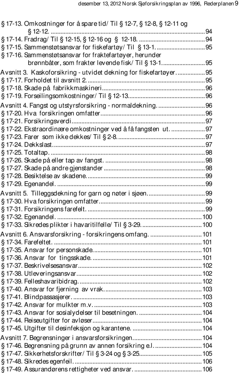 Kaskoforsikring - utvidet dekning for fiskefartøyer.... 95 17-17. Forholdet til avsnitt 2.... 95 17-18. Skade på fabrikkmaskineri.... 96 17-19. Forseilingsomkostninger/ Til 12-13.... 96 Avsnitt 4.