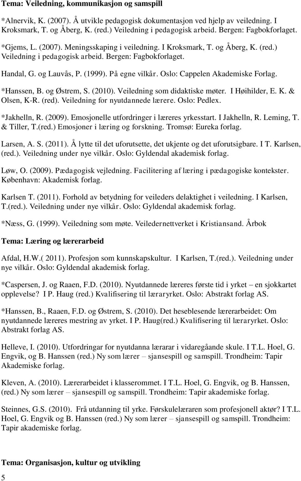 På egne vilkår. Oslo: Cappelen Akademiske Forlag. *Hanssen, B. og Østrem, S. (2010). Veiledning som didaktiske møter. I Høihilder, E. K. & Olsen, K-R. (red). Veiledning for nyutdannede lærere.