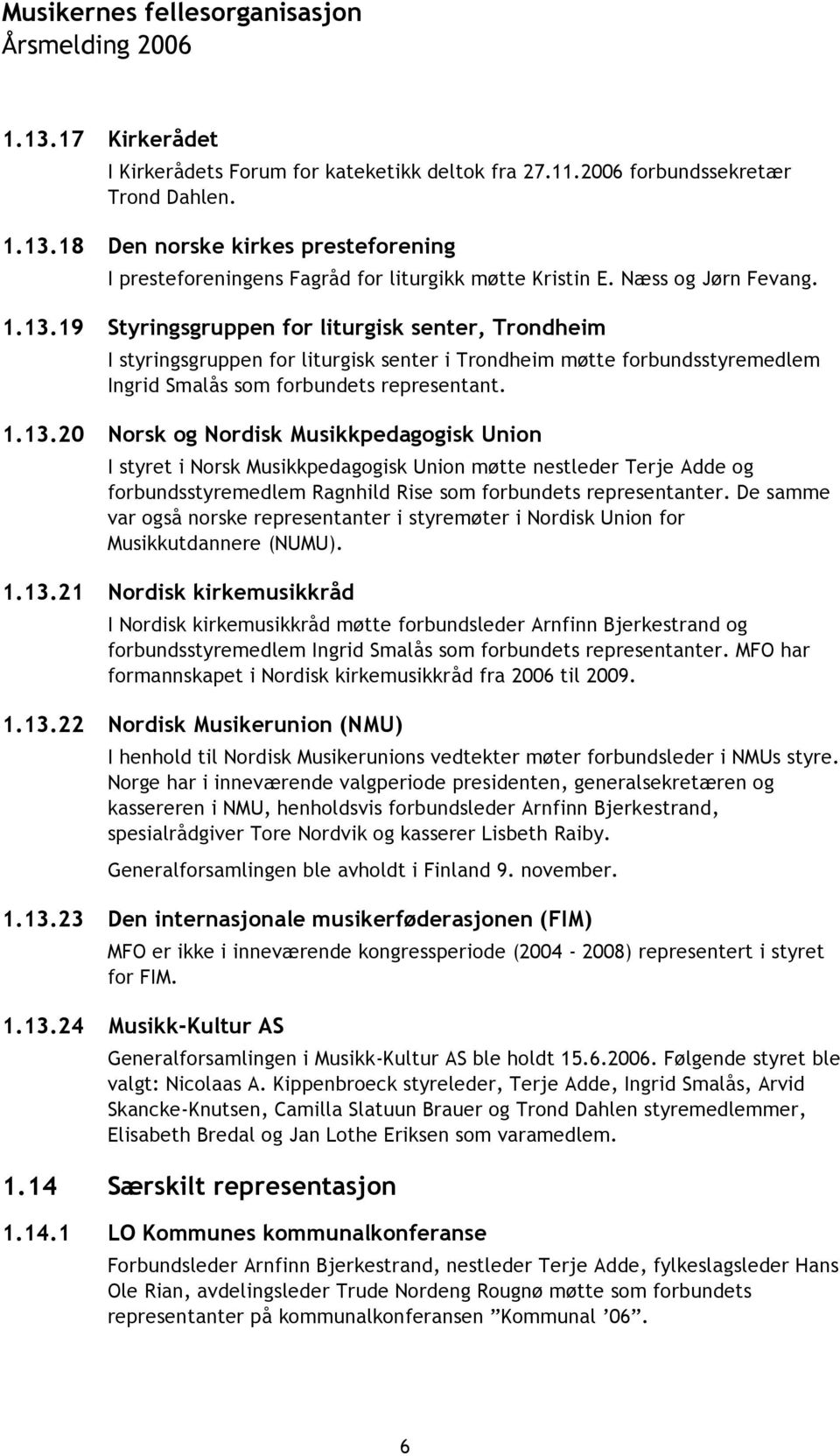 19 Styringsgruppen for liturgisk senter, Trondheim I styringsgruppen for liturgisk senter i Trondheim møtte forbundsstyremedlem Ingrid Smalås som forbundets representant. 1.13.