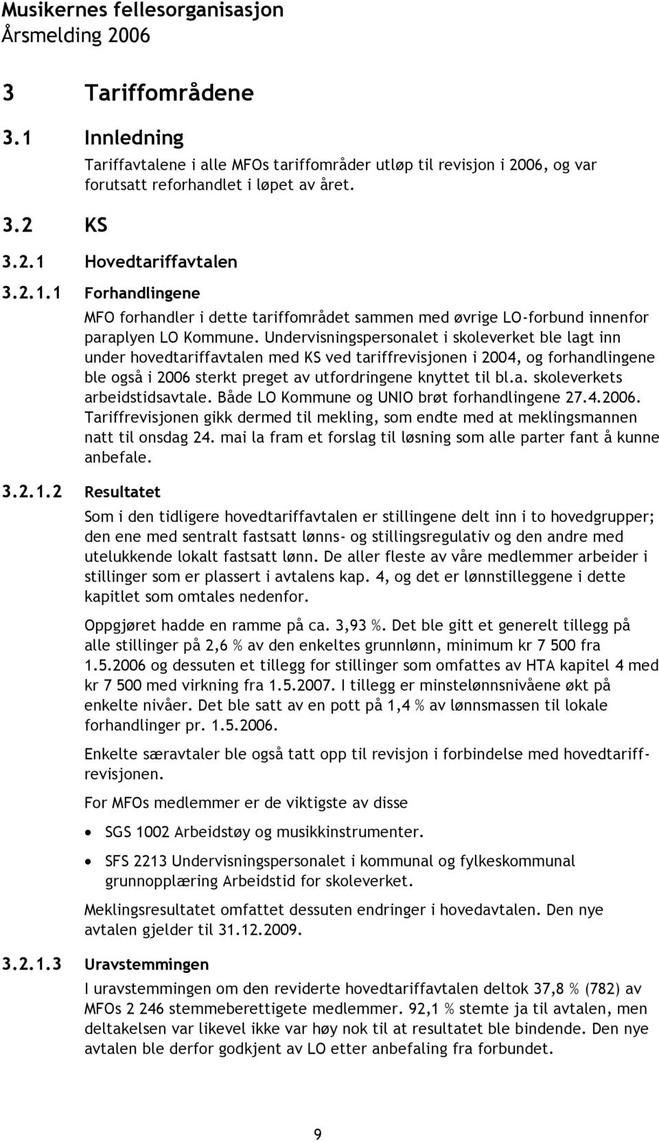 Undervisningspersonalet i skoleverket ble lagt inn under hovedtariffavtalen med KS ved tariffrevisjonen i 2004, og forhandlingene ble også i 2006 sterkt preget av utfordringene knyttet til bl.a. skoleverkets arbeidstidsavtale.