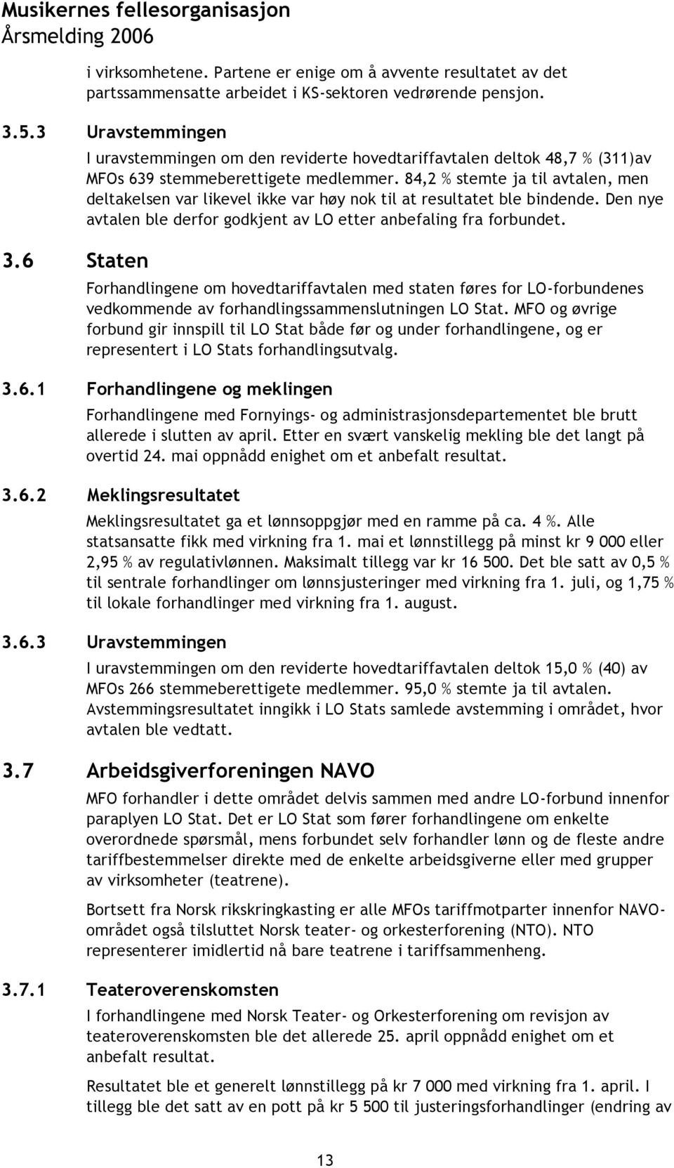 84,2 % stemte ja til avtalen, men deltakelsen var likevel ikke var høy nok til at resultatet ble bindende. Den nye avtalen ble derfor godkjent av LO etter anbefaling fra forbundet.