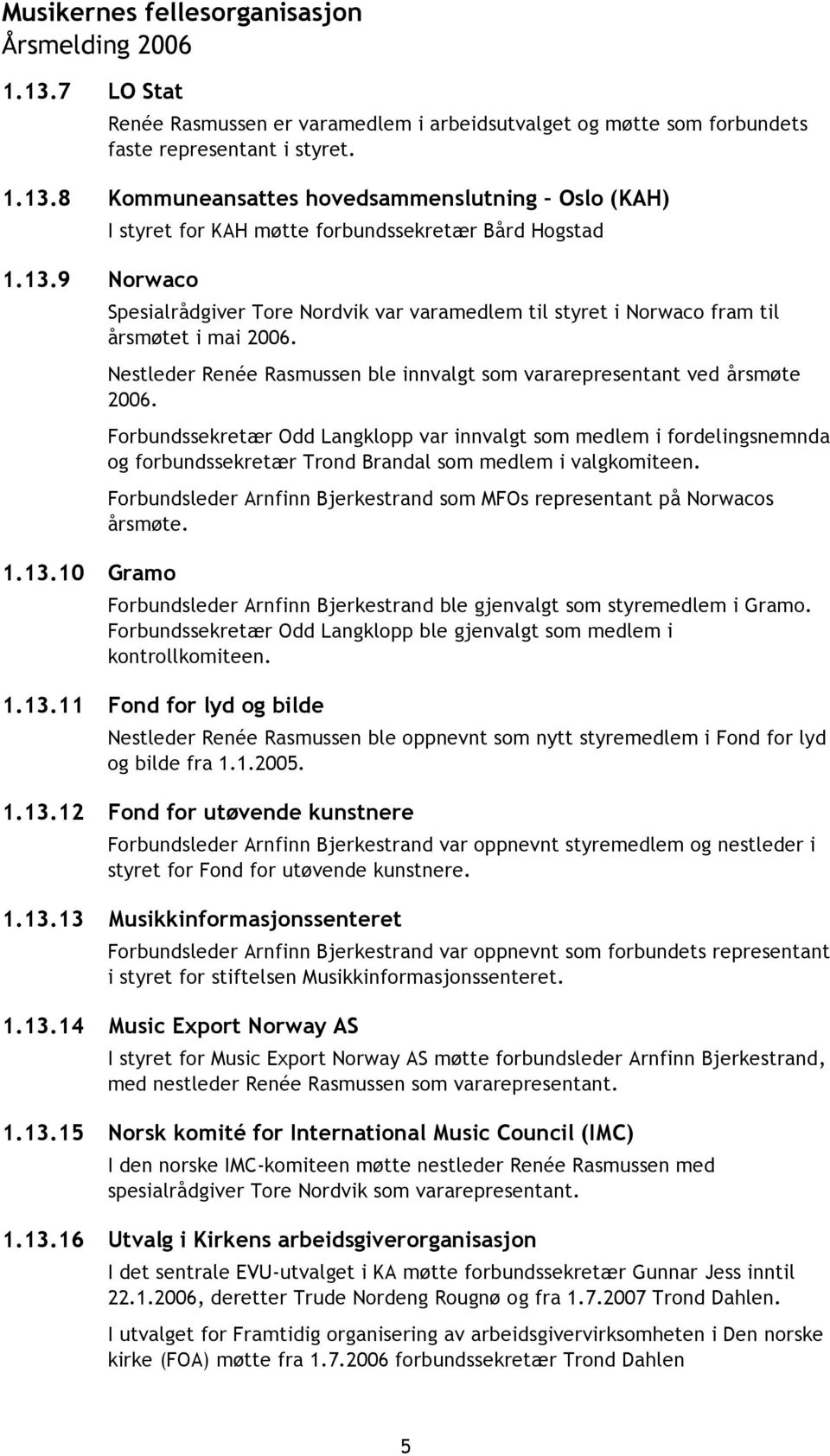 Forbundssekretær Odd Langklopp var innvalgt som medlem i fordelingsnemnda og forbundssekretær Trond Brandal som medlem i valgkomiteen.