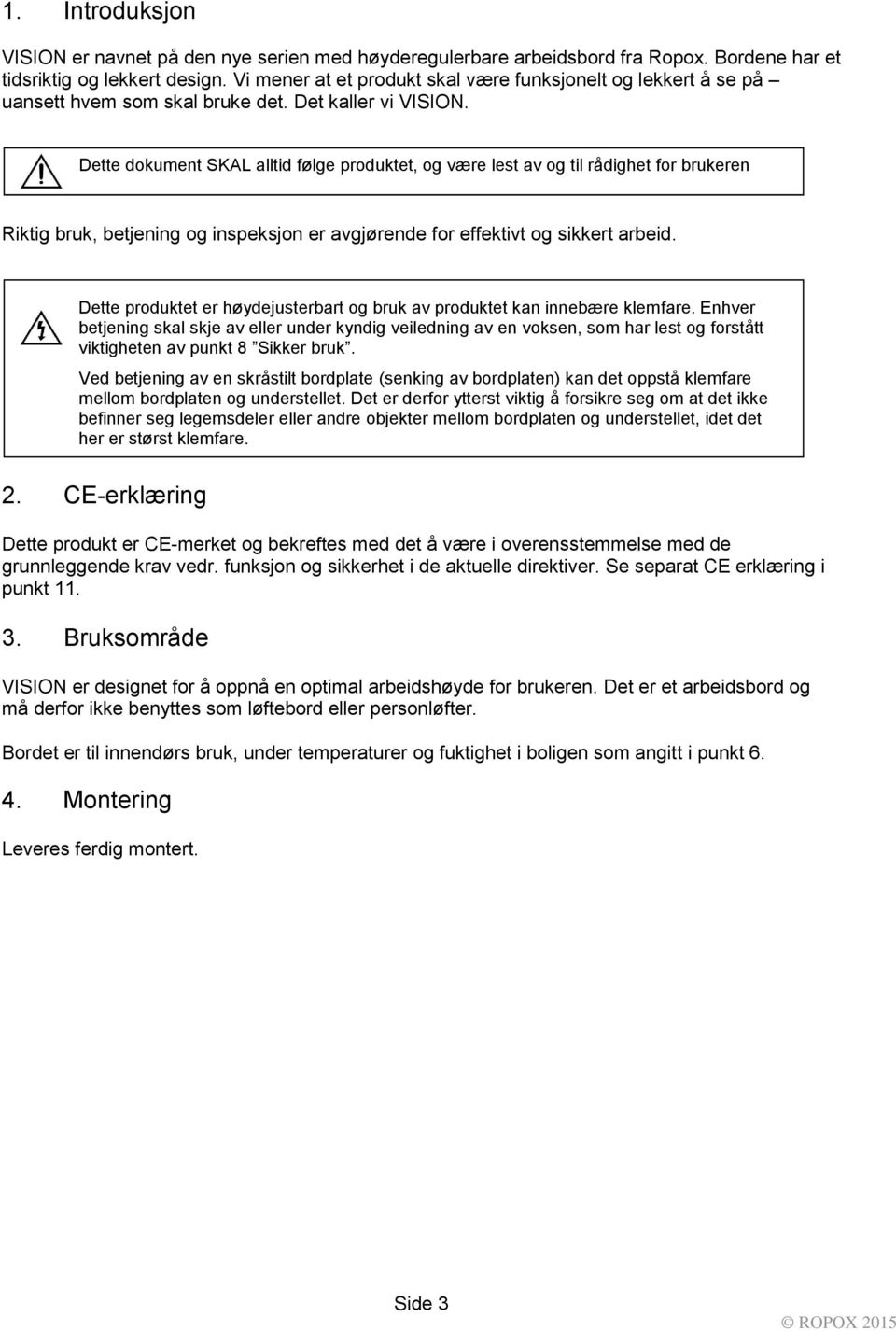 Dette dokument SKAL alltid følge produktet, og være lest av og til rådighet for brukeren Riktig bruk, betjening og inspeksjon er avgjørende for effektivt og sikkert arbeid.