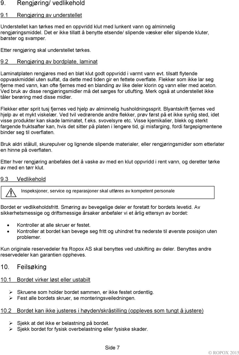 2 Rengjøring av bordplate, laminat Laminatplaten rengjøres med en bløt klut godt oppvridd i varmt vann evt. tilsatt flytende oppvaskmiddel uten sulfat, da dette med tiden gir en fettete overflate.