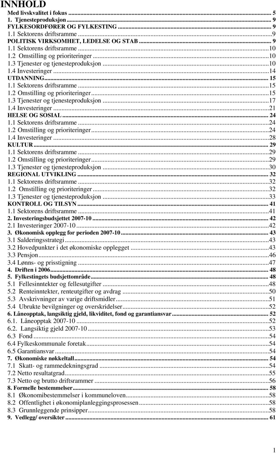 4 Investeringer...21 HELSE OG SOSIAL... 24 1.1 Sektorens driftsramme...24 1.2 Omstilling og prioriteringer...24 1.4 Investeringer...28 KULTUR... 29 1.1 Sektorens driftsramme...29 1.2 Omstilling og prioriteringer...29 1.3 Tjenester og tjenesteproduksjon.