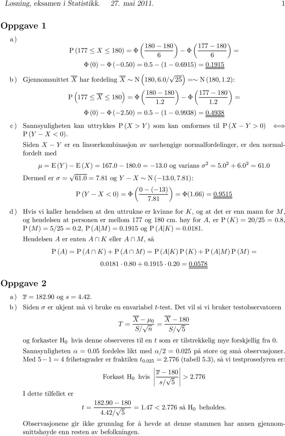 Siden X Y er en lineærkombinasjon av uavhengige normalfordelinger, er den normalfordelt med μ =EY ) EX) = 167. 18. = 13. ogvariansσ 2 =5. 2 +6. 2 =61. Dermed er σ = 61. =7.81 og Y X N 13., 7.