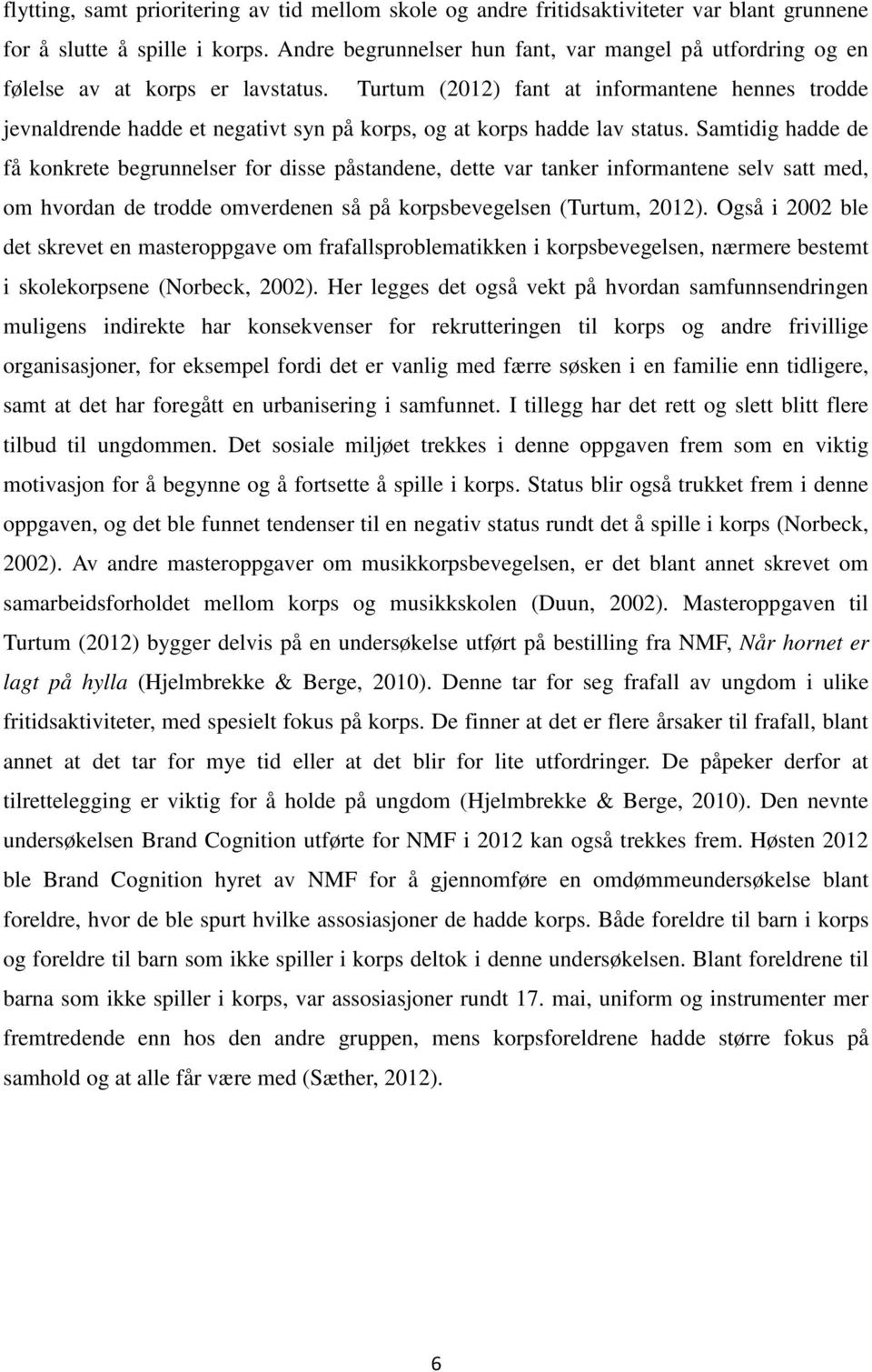 Turtum (2012) fant at informantene hennes trodde jevnaldrende hadde et negativt syn på korps, og at korps hadde lav status.