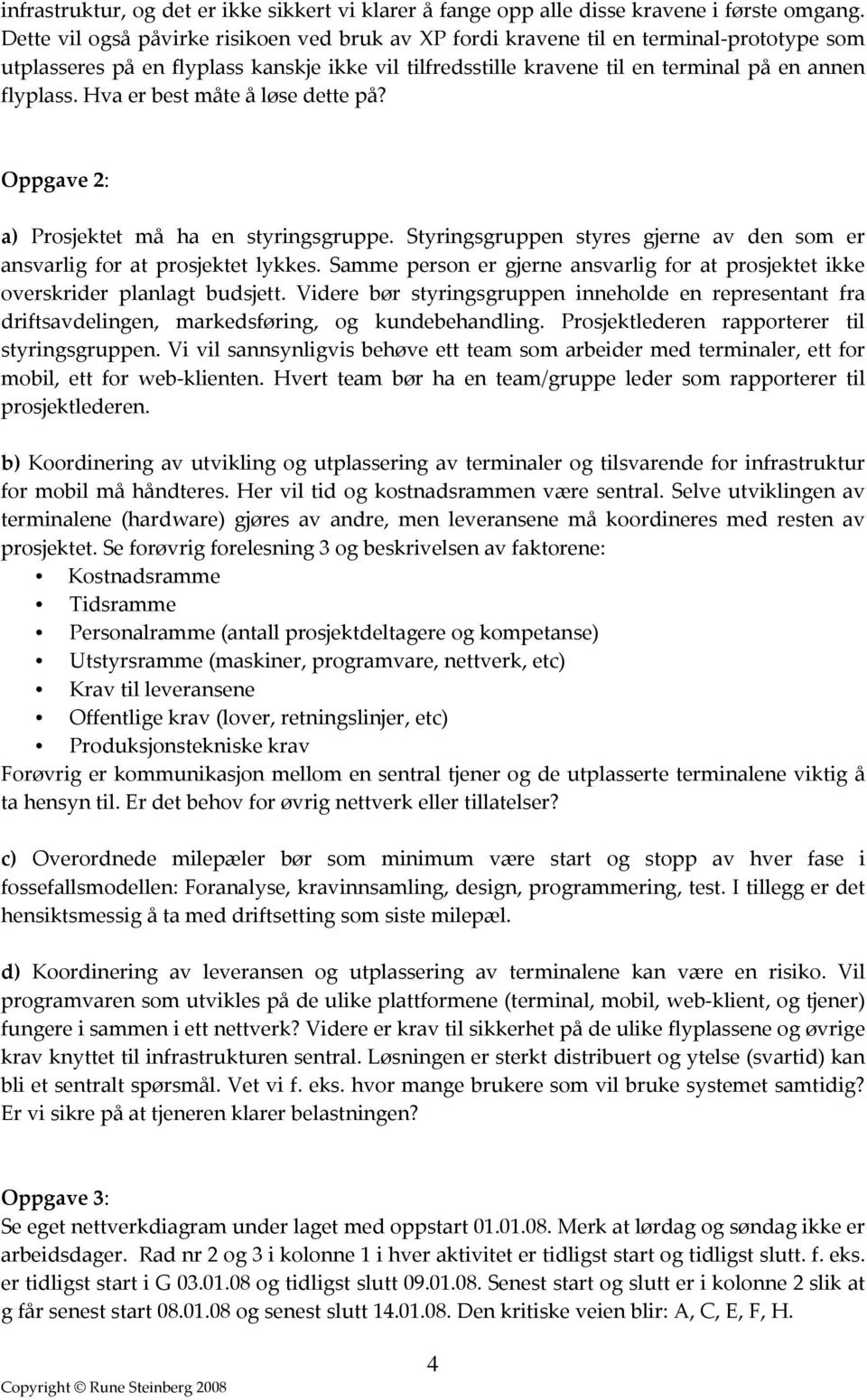 Hva er best måte å løse dette på? Oppgave 2: a) Prosjektet må ha en styringsgruppe. Styringsgruppen styres gjerne av den som er ansvarlig for at prosjektet lykkes.