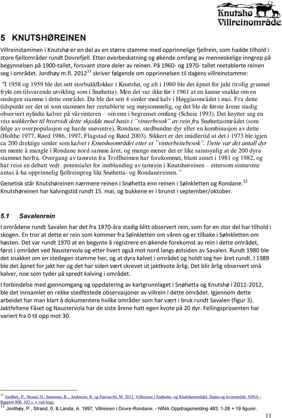 2012 11 skriver følgende om opprinnelsen til dagens villreinstamme: I 1958 og 1959 ble det sett storbukkflokker i Knutshø, og alt i 1960 ble det åpnet for jakt (trolig grunnet frykt om tilsvarende