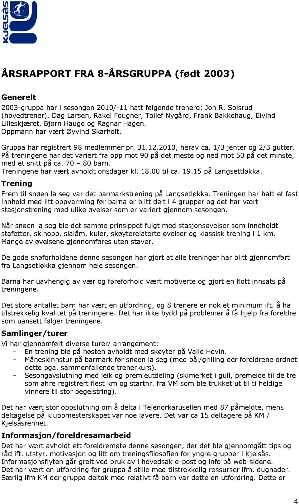 Gruppa har registrert 98 medlemmer pr. 31.12.2010, herav ca. 1/3 jenter og 2/3 gutter. På treningene har det variert fra opp mot 90 på det meste og ned mot 50 på det minste, med et snitt på ca.