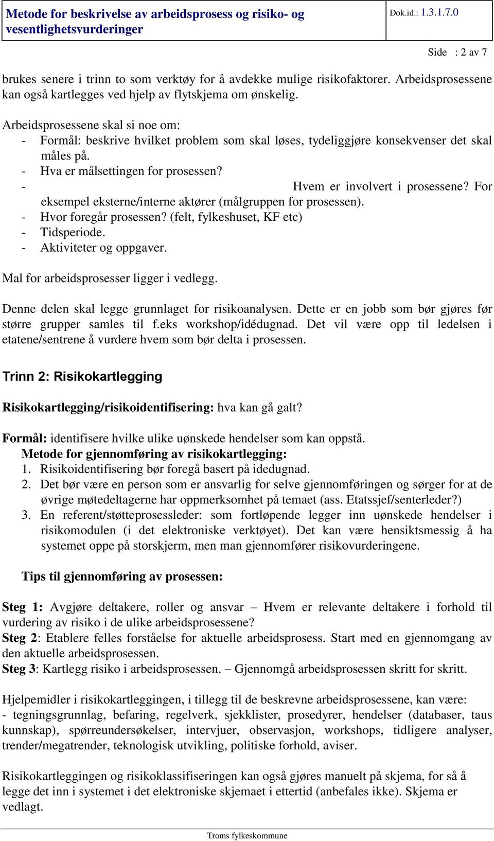 For eksempel eksterne/interne aktører (målgruppen prosessen). - Hvor egår prosessen? (felt, fylkeshuset, KF etc) - Tidsperiode. - Aktiviteter og oppgaver. Mal arbeidsprosesser ligger i vedlegg.