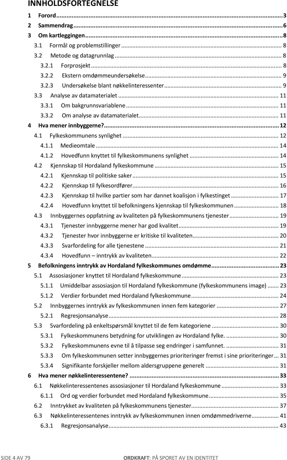 1 Fylkeskommunens synlighet... 12 4.1.1 Medieomtale... 14 4.1.2 Hovedfunn knyttet til fylkeskommunens synlighet... 14 4.2 Kjennskap til Hordaland fylkeskommune... 15 4.2.1 Kjennskap til politiske saker.