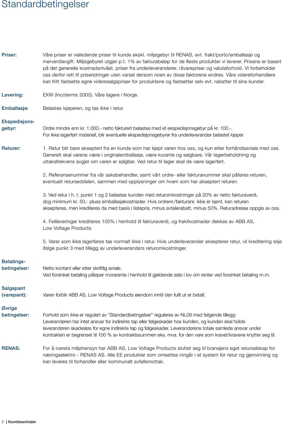 Vi forbeholder oss derfor rett til prisendringer uten varsel dersom noen av disse faktorene endres.