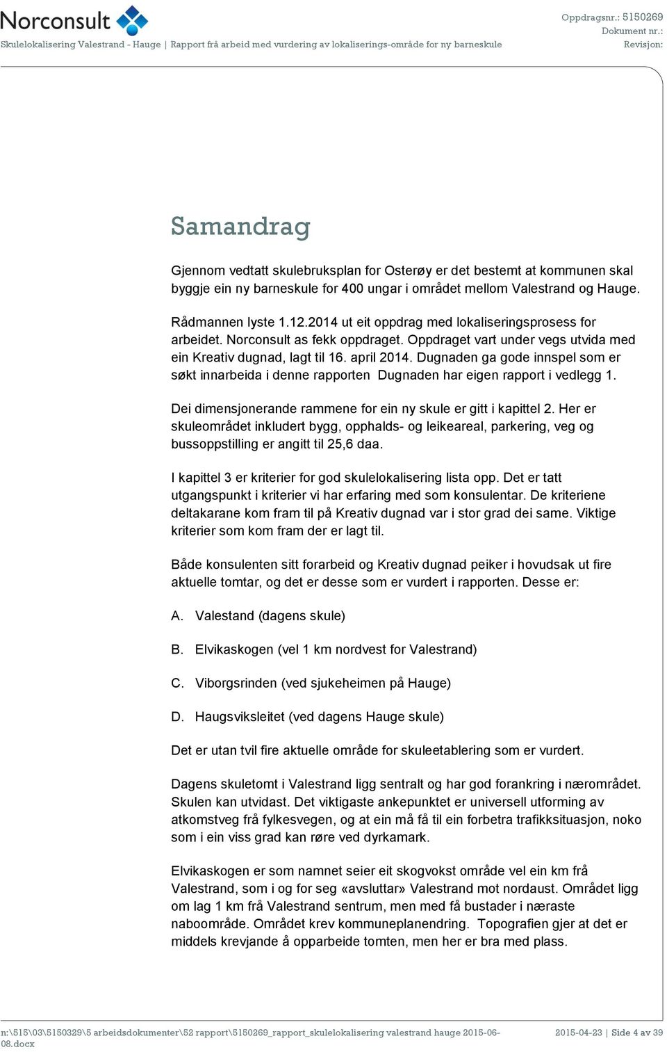 Oppdraget vart under vegs utvida med ein Kreativ dugnad, lagt til 16. april 2014. Dugnaden ga gode innspel som er søkt innarbeida i denne rapporten Dugnaden har eigen rapport i vedlegg 1.