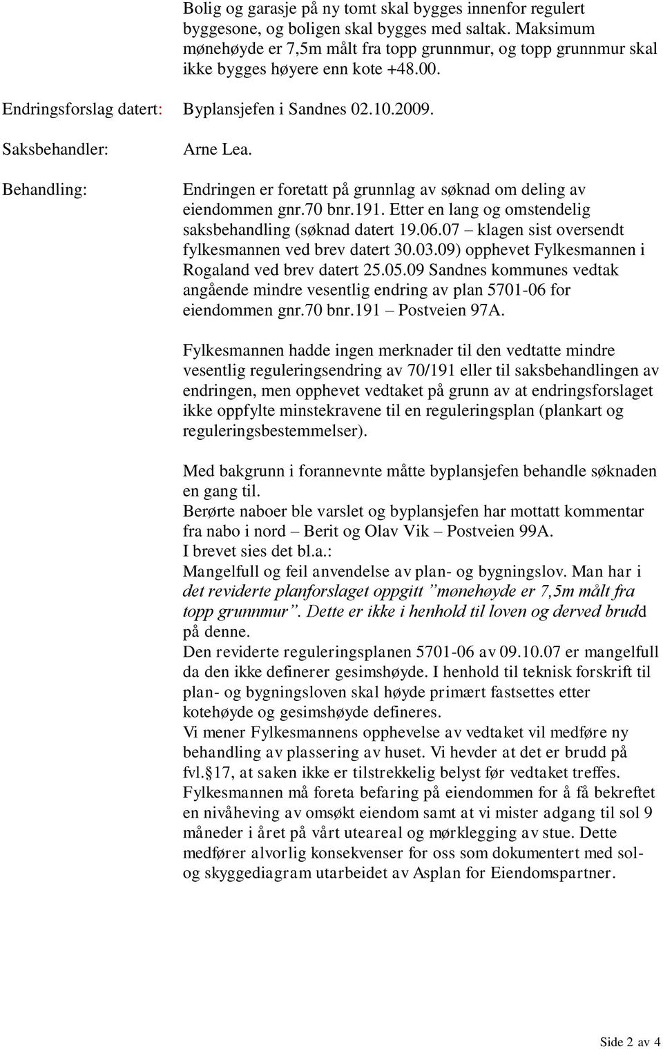 Saksbehandler: Behandling: Arne Lea. Endringen er foretatt på grunnlag av søknad om deling av eiendommen gnr.70 bnr.191. Etter en lang og omstendelig saksbehandling (søknad datert 19.06.