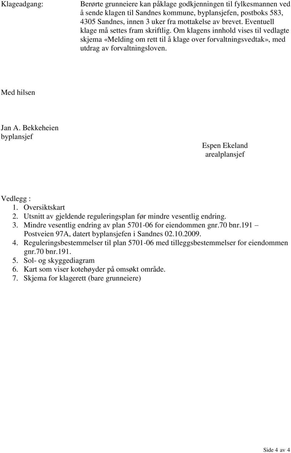 Bekkeheien byplansjef Espen Ekeland arealplansjef Vedlegg : 1. Oversiktskart 2. Utsnitt av gjeldende reguleringsplan før mindre vesentlig endring. 3.