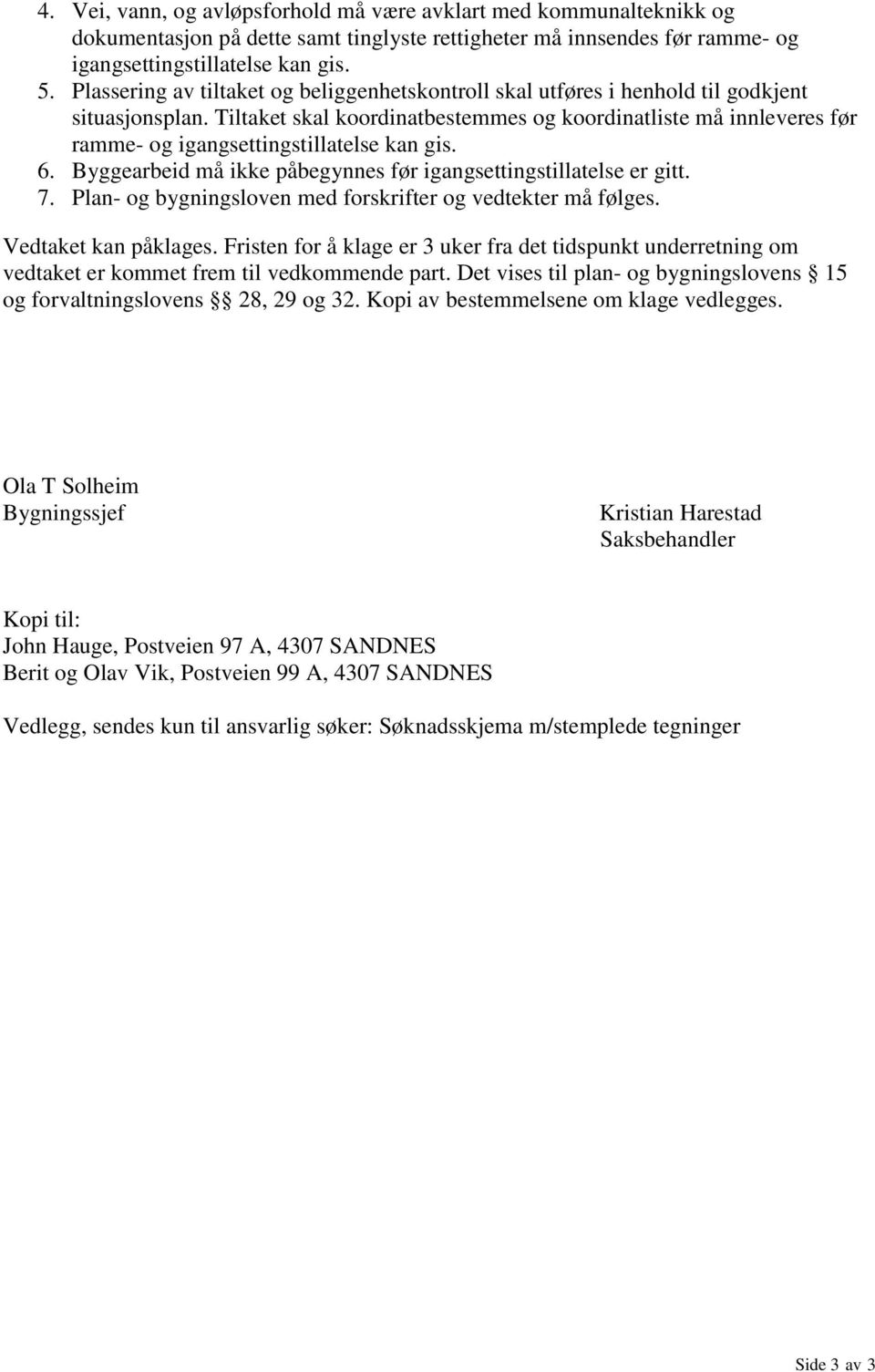 Tiltaket skal koordinatbestemmes og koordinatliste må innleveres før ramme- og igangsettingstillatelse kan gis. 6. Byggearbeid må ikke påbegynnes før igangsettingstillatelse er gitt. 7.