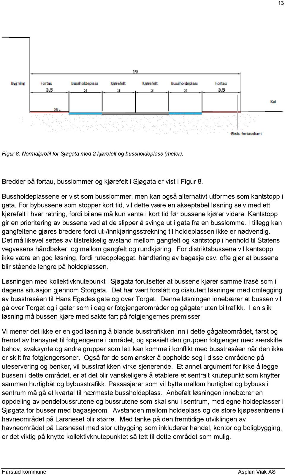 For bybussene som stopper kort tid, vil dette være en akseptabel løsning selv med ett kjørefelt i hver retning, fordi bilene må kun vente i kort tid før bussene kjører videre.