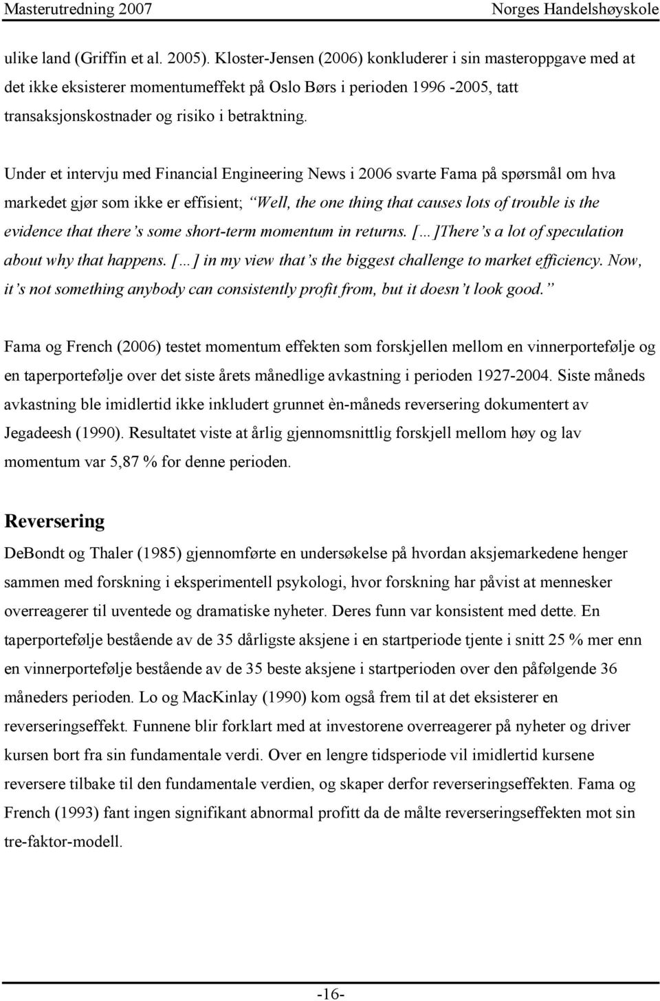 Under et intervju med Financial Engineering News i 2006 svarte Fama på spørsmål om hva markedet gjør som ikke er effisient; Well, the one thing that causes lots of trouble is the evidence that there