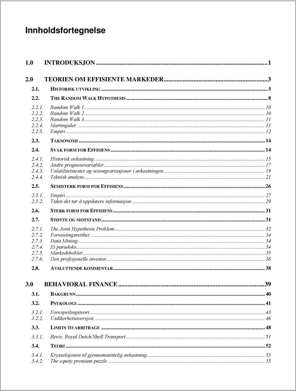 .. 17 2.4.3. Volatilitetstester og sesongvariasjoner i avkastningen... 19 2.4.4. Teknisk analyse... 21 2.5. SEMISTERK FORM FOR EFFISIENS... 26 2.5.1. Empiri... 27 2.5.2. Tiden det tar å oppdatere informasjon.