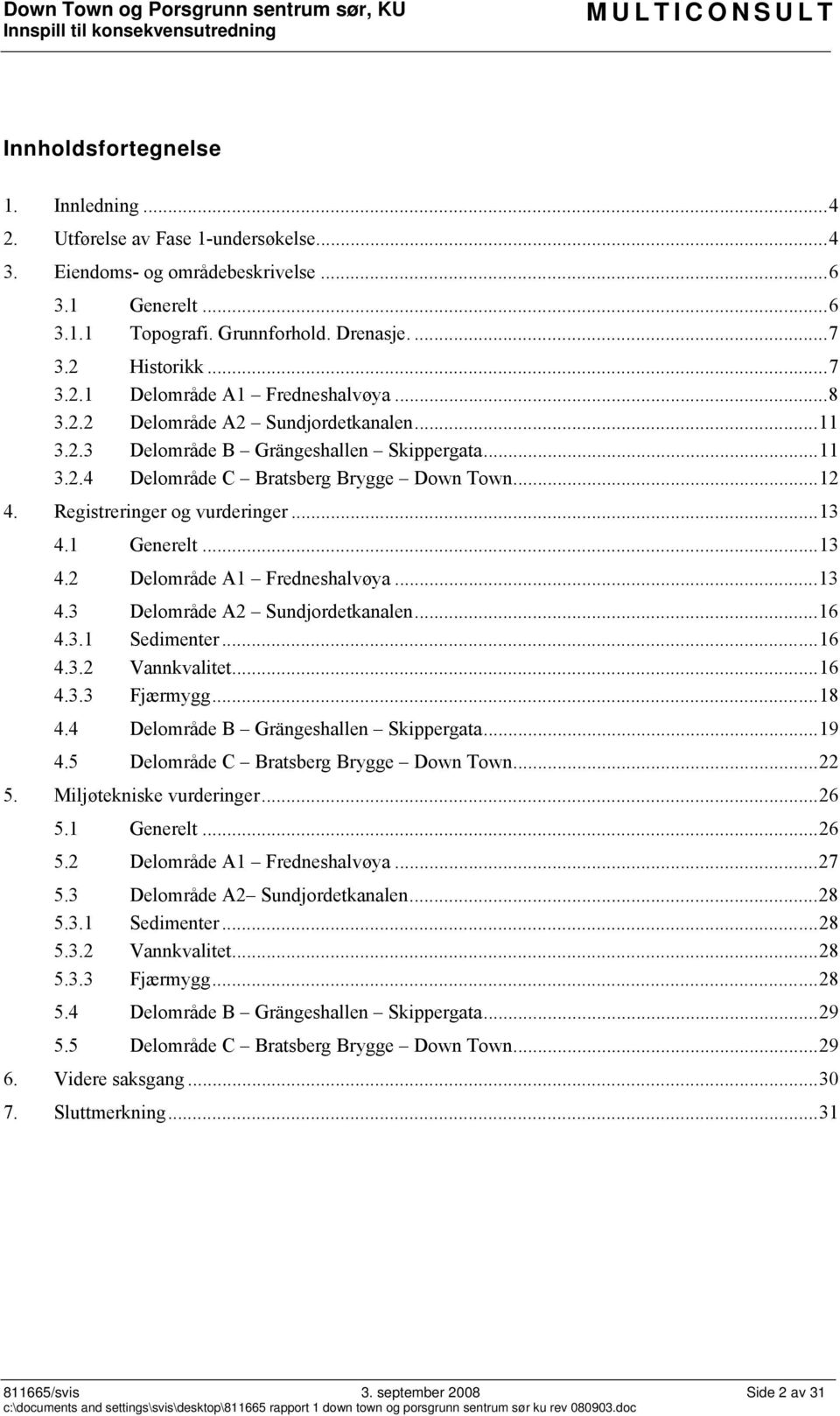 ..13 4.2 Delområde A1 Fredneshalvøya...13 4.3 Delområde A2 Sundjordetkanalen...16 4.3.1 Sedimenter...16 4.3.2 Vannkvalitet...16 4.3.3 Fjærmygg...18 4.4 Delområde B Grängeshallen Skippergata...19 4.