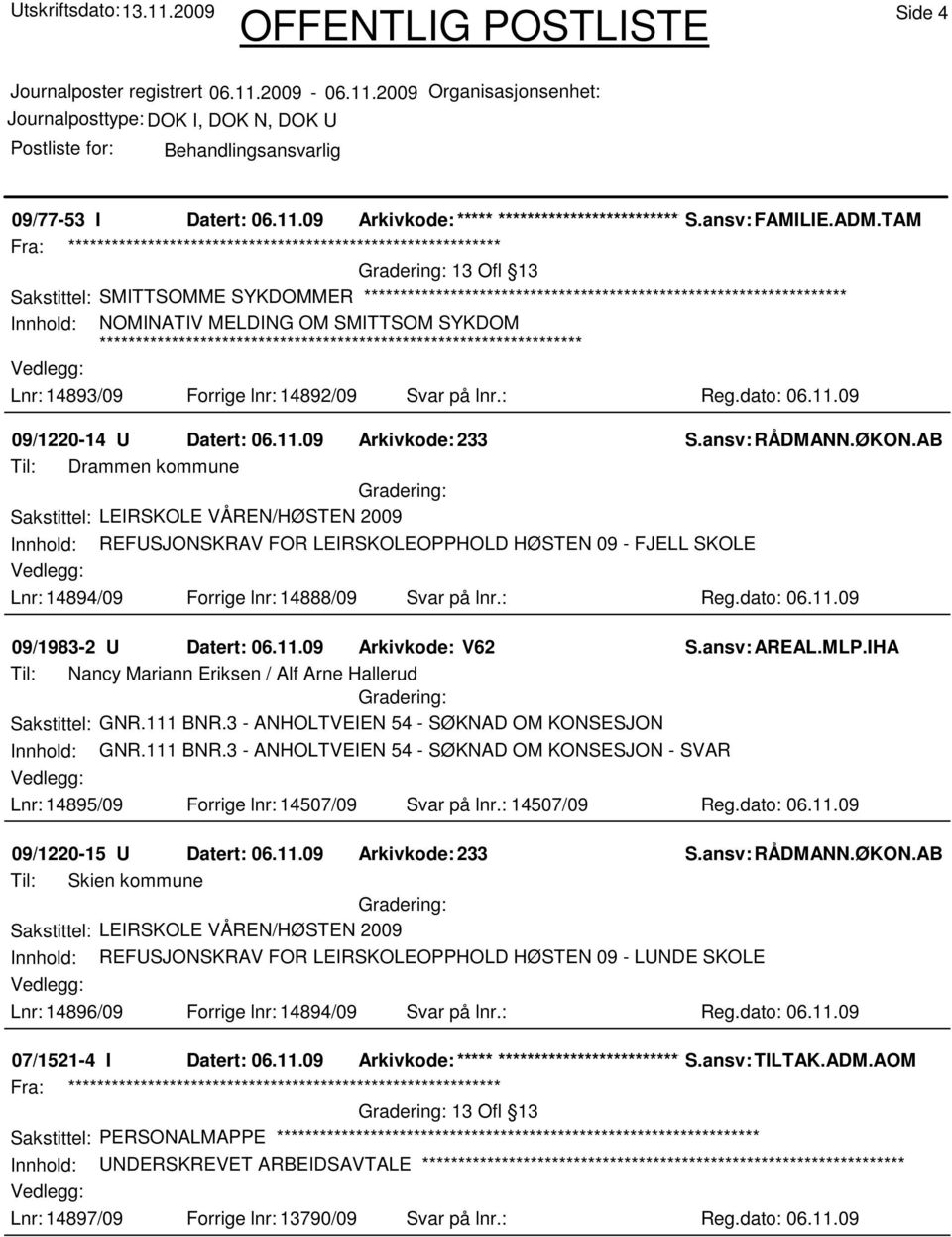 09 09/1220-14 U Datert: 06.11.09 Arkivkode:233 Til: Drammen kommune Innhold: REFUSJONSKRAV FOR LEIRSKOLEOPPHOLD HØSTEN 09 - FJELL SKOLE Lnr: 14894/09 Forrige lnr: 14888/09 Svar på lnr.: Reg.dato: 06.