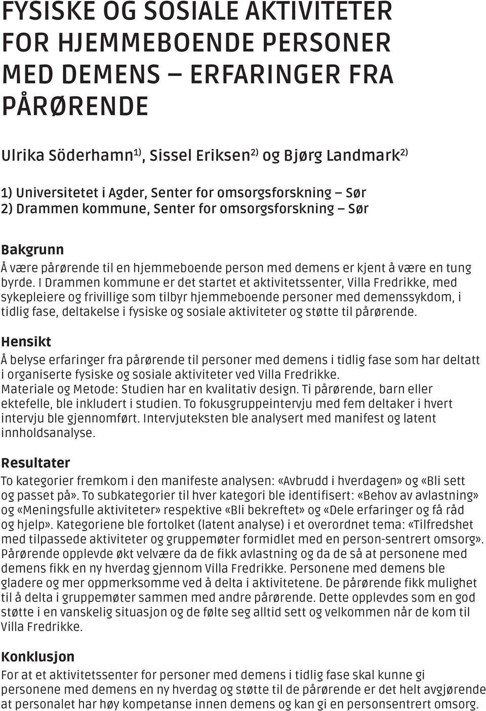 I Drammen kommune er det startet et aktivitetssenter, Villa Fredrikke, med sykepleiere og frivillige som tilbyr hjemmeboende personer med demenssykdom, i tidlig fase, deltakelse i fysiske og sosiale