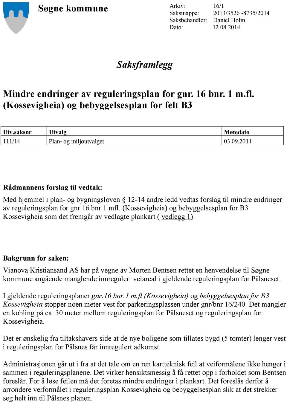 2014 Rådmannens forslag til vedtak: Med hjemmel i plan- og bygningsloven 12-14 andre ledd vedtas forslag til mindre endringer av reguleringsplan for gnr.16 bnr.1 mfl.