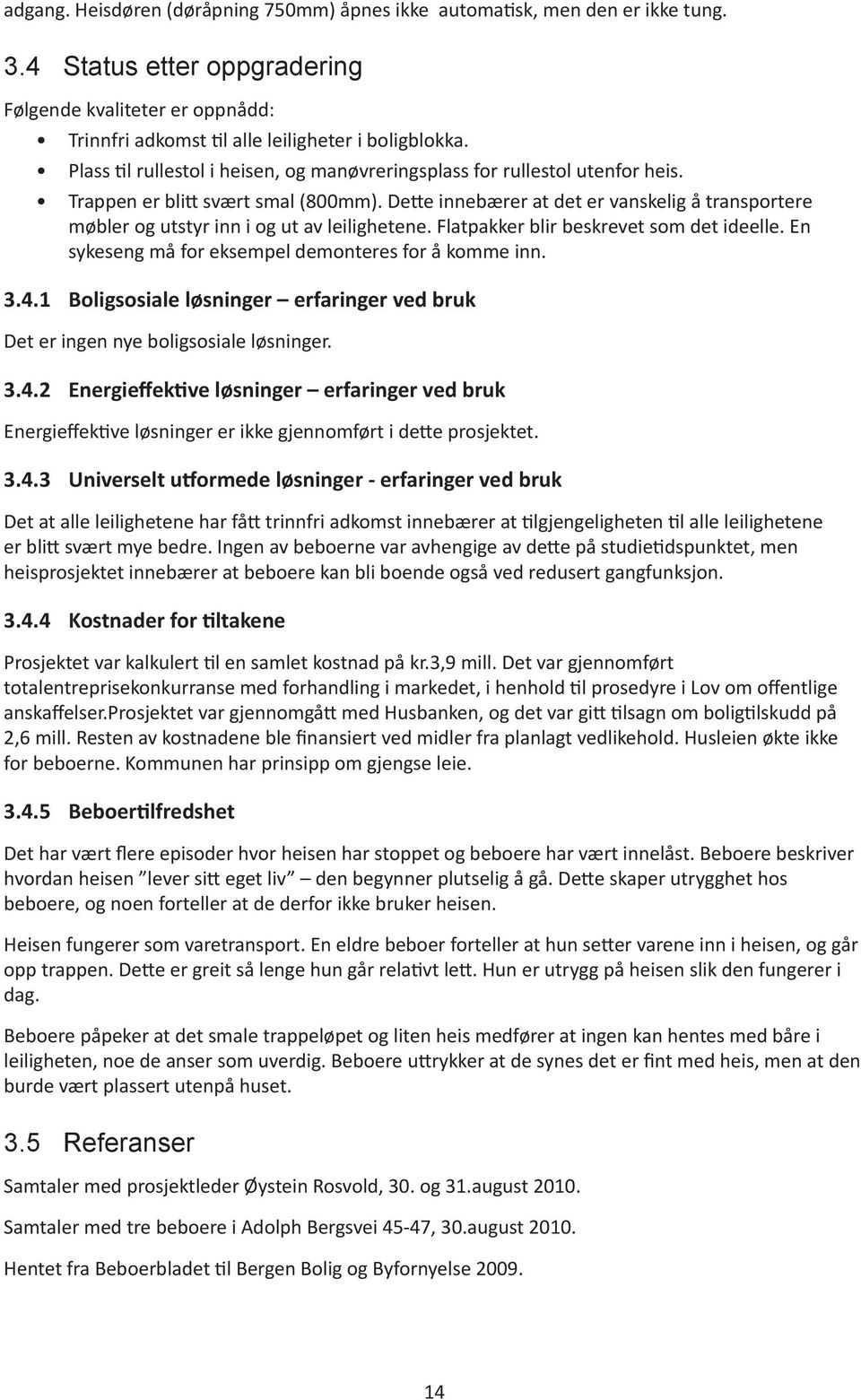 Dette innebærer at det er vanskelig å transportere møbler og utstyr inn i og ut av leilighetene. Flatpakker blir beskrevet som det ideelle. En sykeseng må for eksempel demonteres for å komme inn. 3.4.