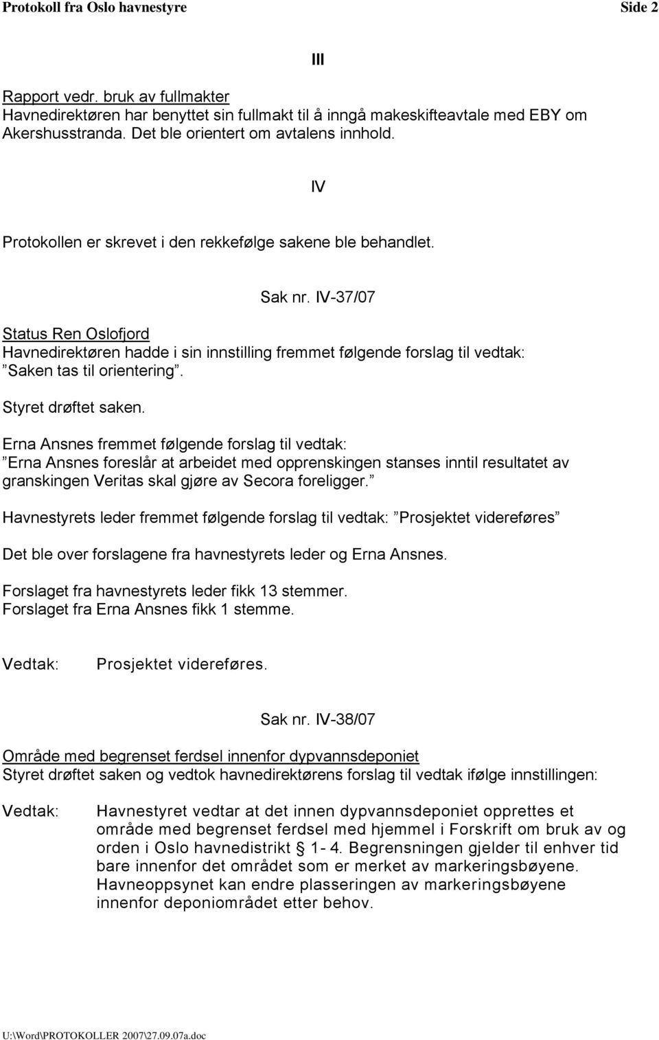 IV-37/07 Status Ren Oslofjord Havnedirektøren hadde i sin innstilling fremmet følgende forslag til vedtak: Saken tas til orientering. Styret drøftet saken.