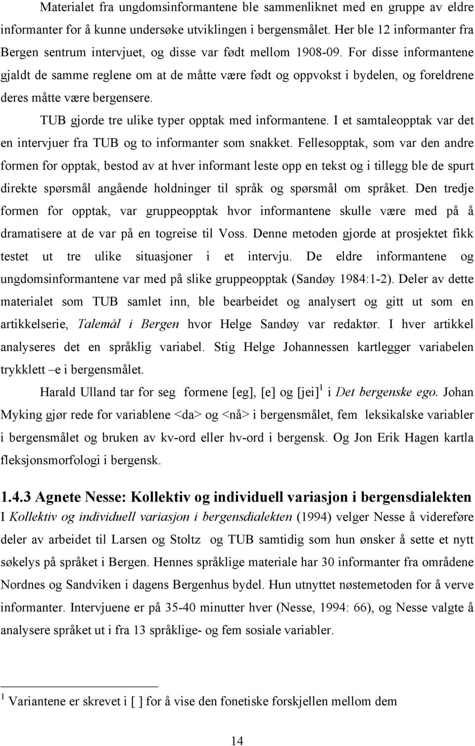 For disse informantene gjaldt de samme reglene om at de måtte være født og oppvokst i bydelen, og foreldrene deres måtte være bergensere. TUB gjorde tre ulike typer opptak med informantene.