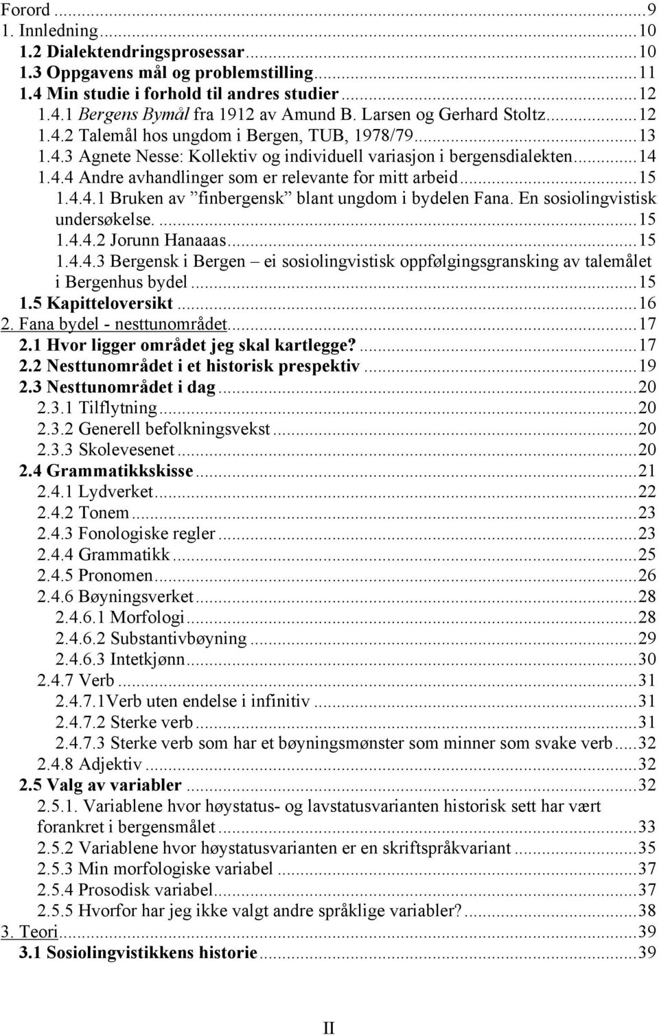 ..15 1.4.4.1 Bruken av finbergensk blant ungdom i bydelen Fana. En sosiolingvistisk undersøkelse....15 1.4.4.2 Jorunn Hanaaas...15 1.4.4.3 Bergensk i Bergen ei sosiolingvistisk oppfølgingsgransking av talemålet i Bergenhus bydel.