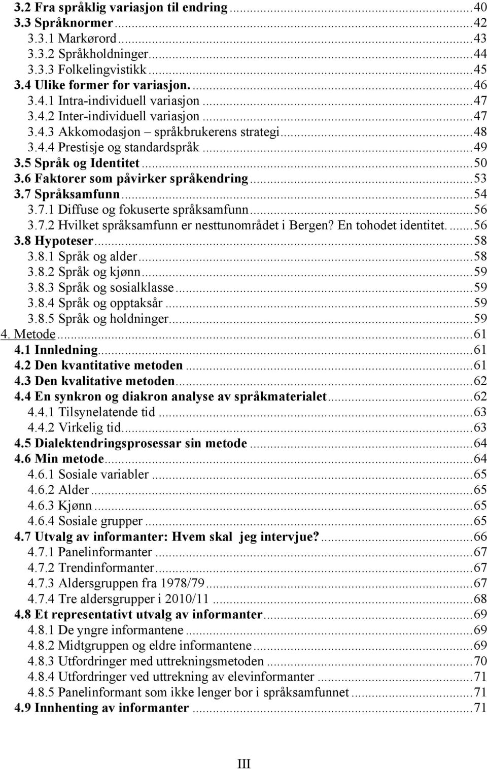 ..53 3.7 Språksamfunn...54 3.7.1 Diffuse og fokuserte språksamfunn...56 3.7.2 Hvilket språksamfunn er nesttunområdet i Bergen? En tohodet identitet...56 3.8 Hypoteser...58 3.8.1 Språk og alder...58 3.8.2 Språk og kjønn.