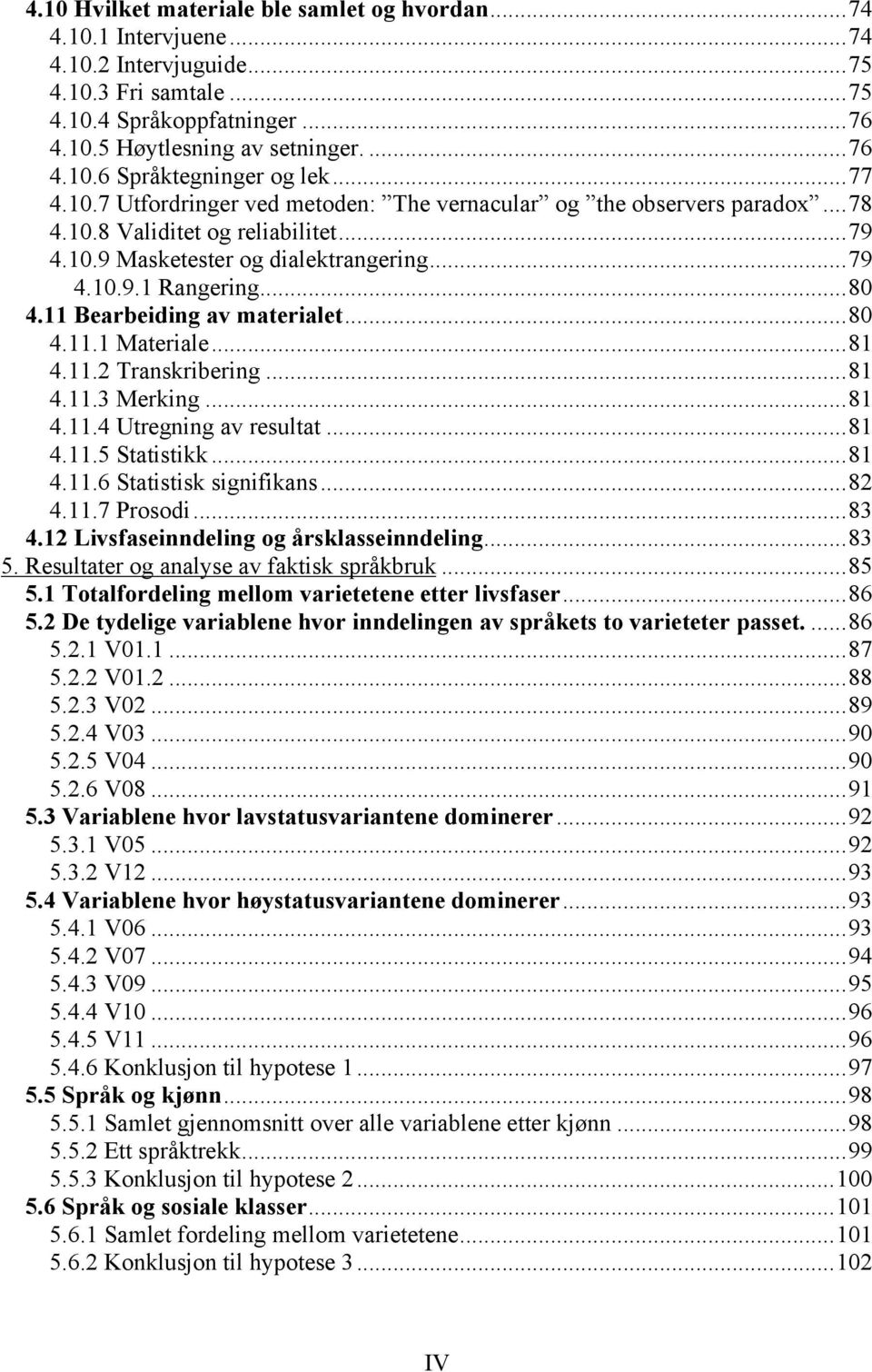 11 Bearbeiding av materialet...80 4.11.1 Materiale...81 4.11.2 Transkribering...81 4.11.3 Merking...81 4.11.4 Utregning av resultat...81 4.11.5 Statistikk...81 4.11.6 Statistisk signifikans...82 4.11.7 Prosodi.