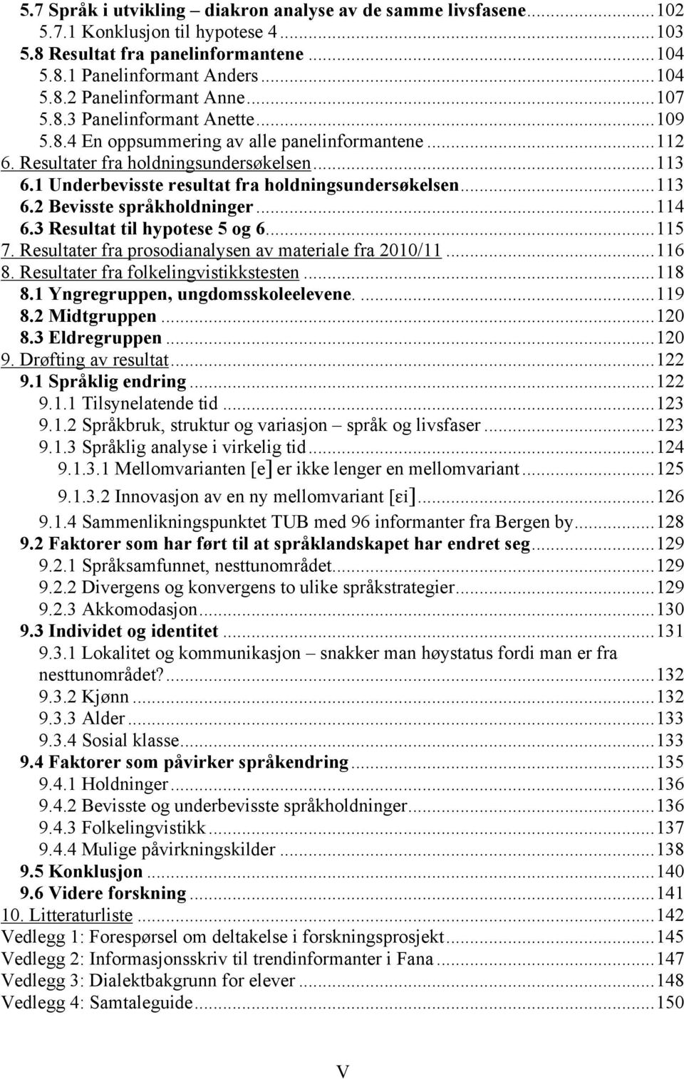 ..113 6.2 Bevisste språkholdninger...114 6.3 Resultat til hypotese 5 og 6...115 7. Resultater fra prosodianalysen av materiale fra 2010/11...116 8. Resultater fra folkelingvistikkstesten...118 8.