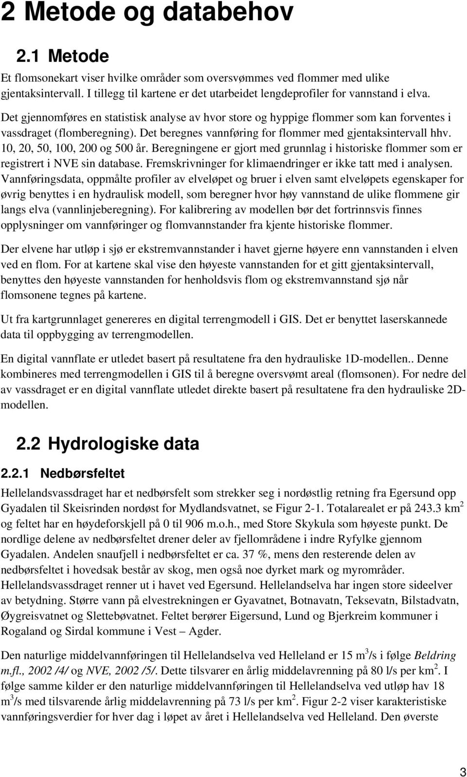 Det beregnes vannføring for flommer med gjentaksintervall hhv. 10, 20, 50, 100, 200 og 500 år. Beregningene er gjort med grunnlag i historiske flommer som er registrert i NVE sin database.