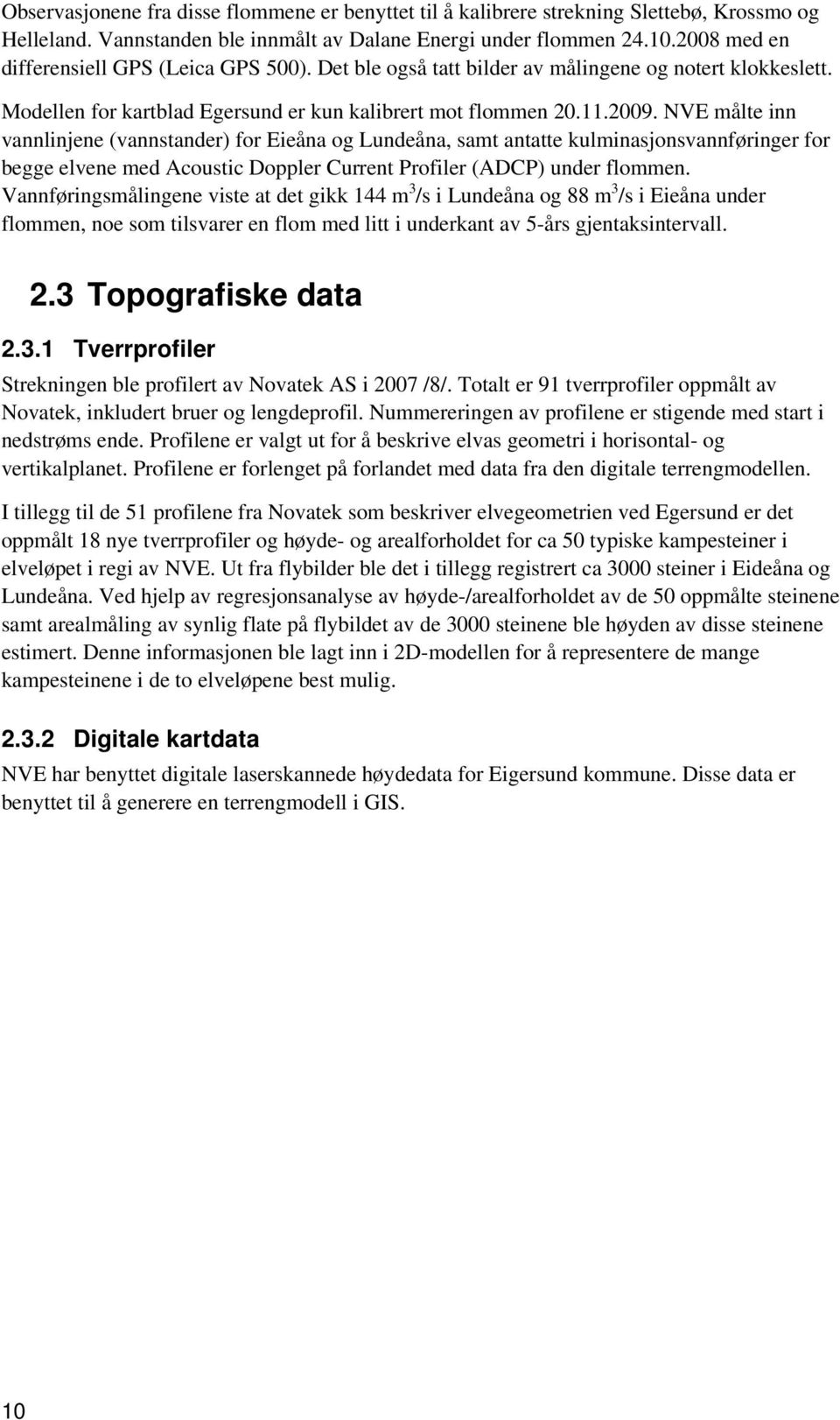 NVE målte inn vannlinjene (vannstander) for Eieåna og Lundeåna, samt antatte kulminasjonsvannføringer for begge elvene med Acoustic Doppler Current Profiler (ADCP) under flommen.