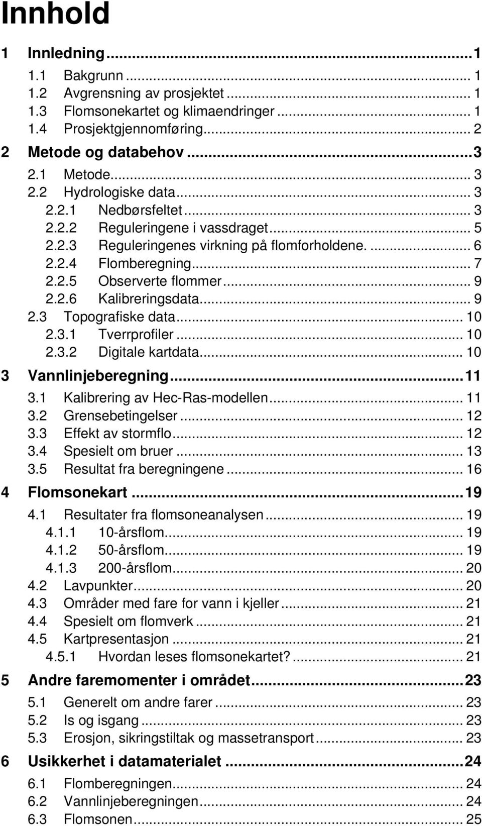 2.6 Kalibreringsdata... 9 2.3 Topografiske data... 10 2.3.1 Tverrprofiler... 10 2.3.2 Digitale kartdata... 10 3 Vannlinjeberegning...11 3.1 Kalibrering av Hec-Ras-modellen... 11 3.2 Grensebetingelser.