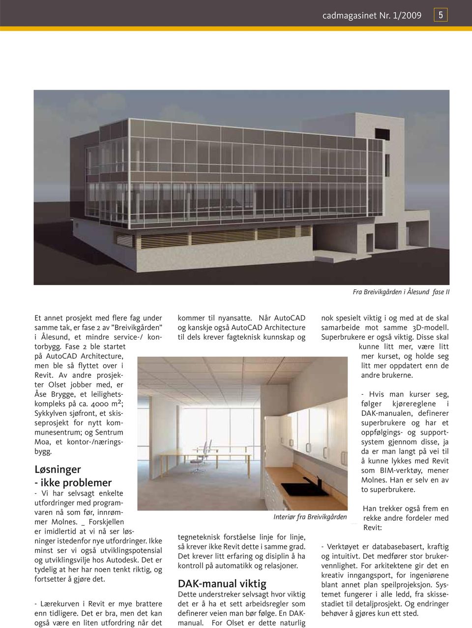 4000 m 2 ; Sykkylven sjøfront, et skisseprosjekt for nytt kommunesentrum; og Sentrum Moa, et kontor-/næringsbygg.