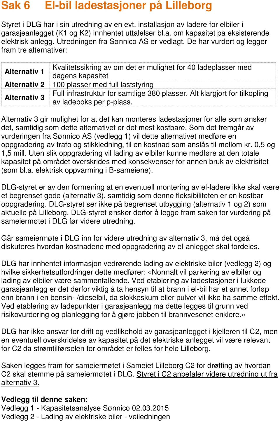 De har vurdert og legger fram tre alternativer: Alternativ 1 Alternativ 2 Alternativ 3 Kvalitetssikring av om det er mulighet for 40 ladeplasser med dagens kapasitet 100 plasser med full laststyring