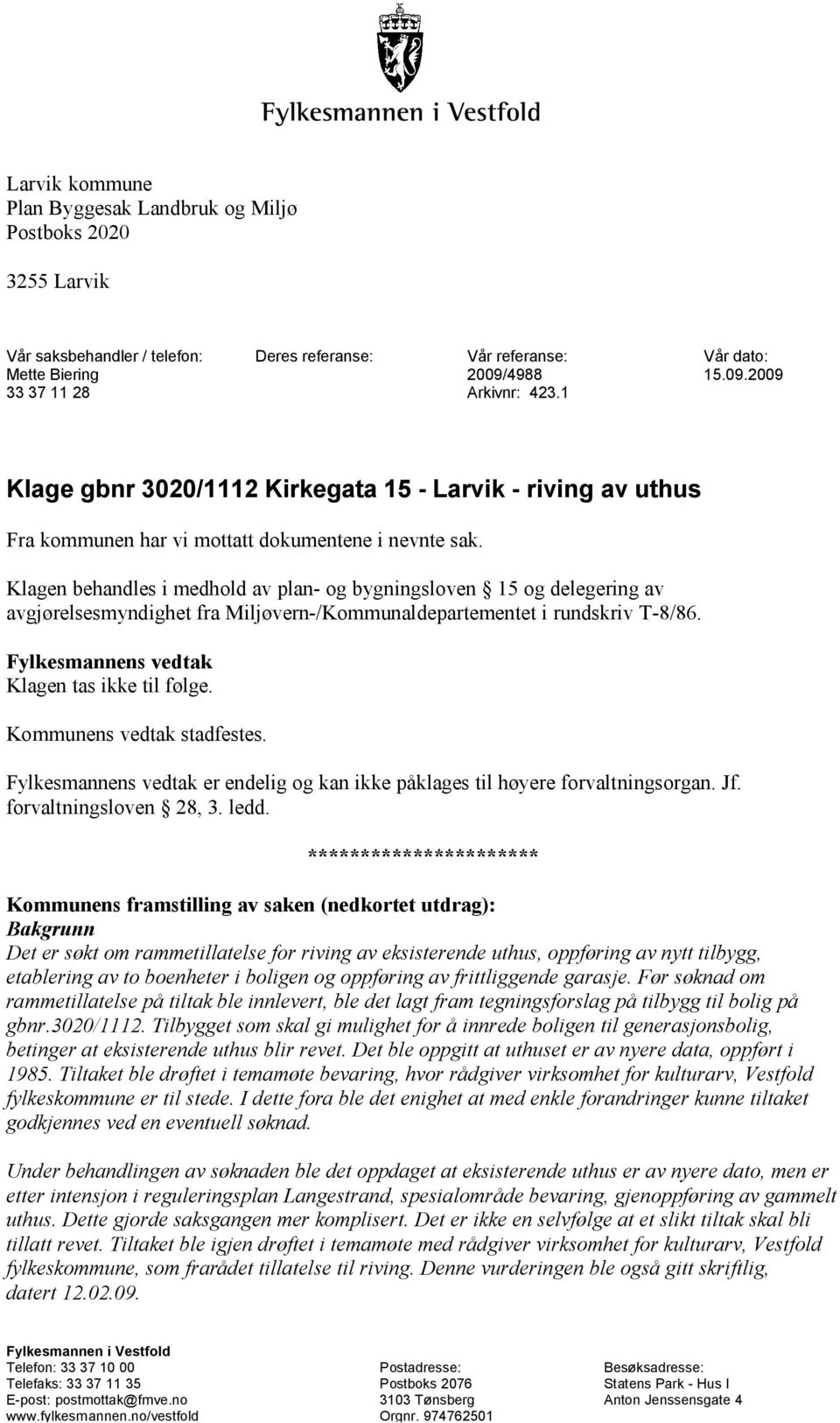 Klagen behandles i medhold av plan- og bygningsloven 15 og delegering av avgjørelsesmyndighet fra Miljøvern-/Kommunaldepartementet i rundskriv T-8/86. Fylkesmannens vedtak Klagen tas ikke til følge.