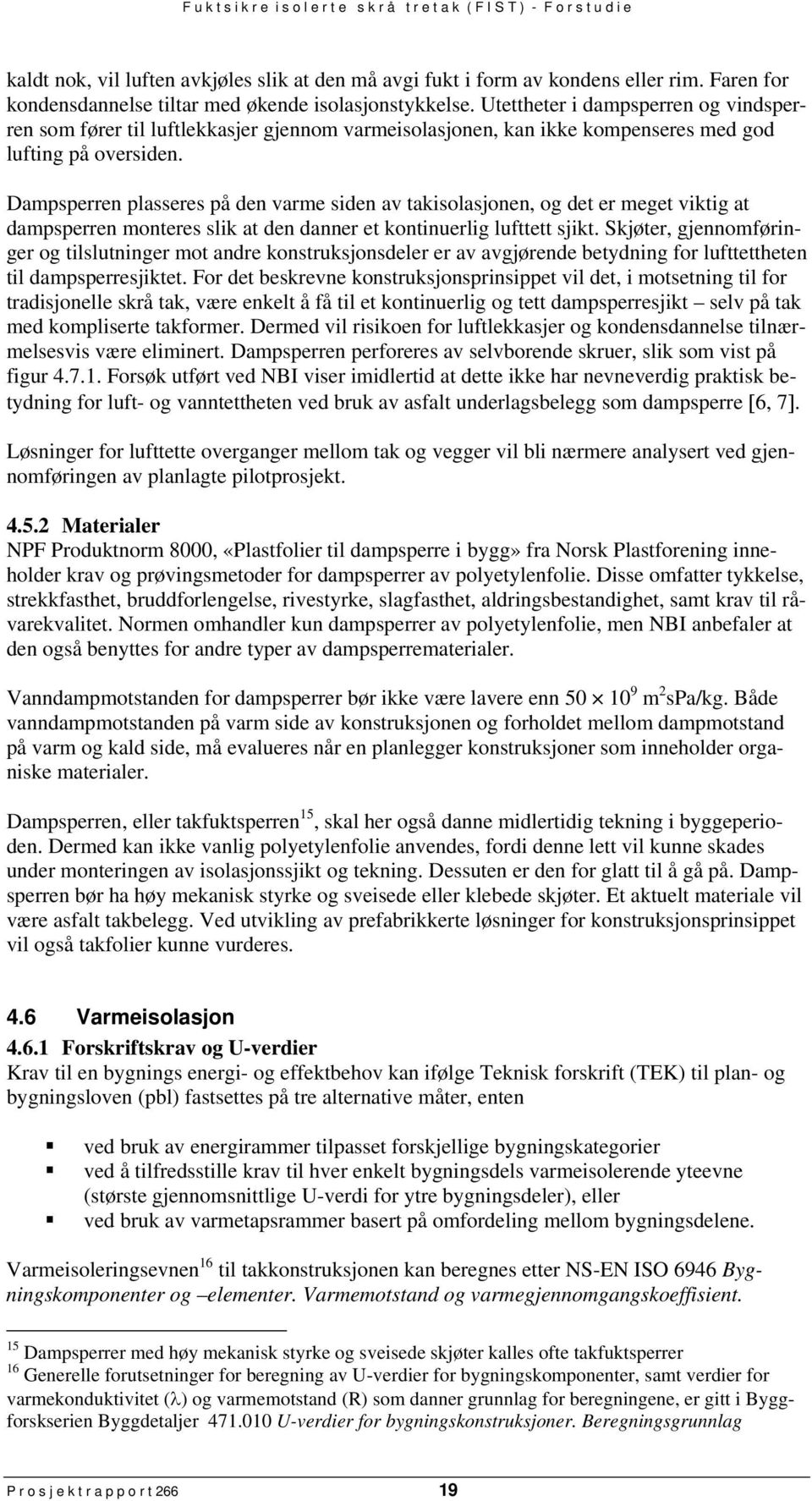 Dampsperren plasseres på den varme siden av takisolasjonen, og det er meget viktig at dampsperren monteres slik at den danner et kontinuerlig lufttett sjikt.