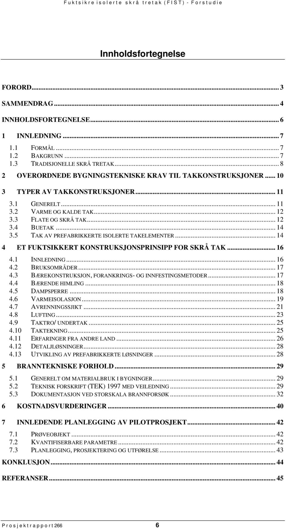 5 TAK AV PREFABRIKKERTE ISOLERTE TAKELEMENTER... 14 4 ET FUKTSIKKERT KONSTRUKSJONSPRINSIPP FOR SKRÅ TAK... 16 4.1 INNLEDNING... 16 4.2 BRUKSOMRÅDER... 17 4.