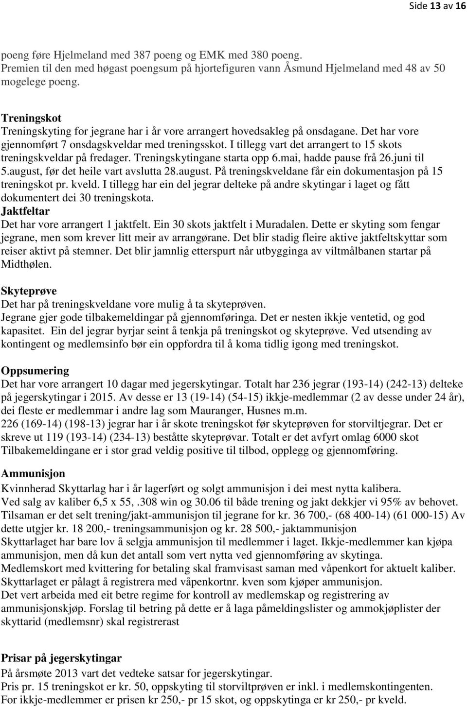 I tillegg vart det arrangert to 15 skots treningskveldar på fredager. Treningskytingane starta opp 6.mai, hadde pause frå 26.juni til 5.august,