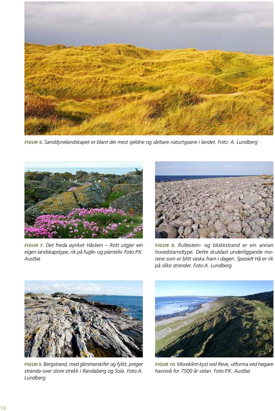 Rullestein- og blokkstrand er ein annan hovedstarndtype. Dette skuldast underliggande morene som er blitt vaska fram i dagen.