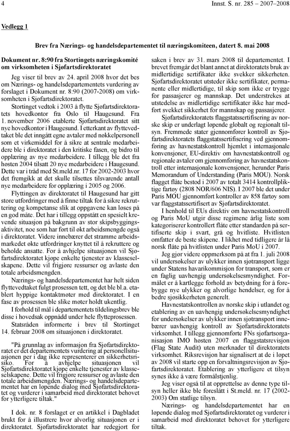 8:90 (2007-2008) om virksomheten i Sjøfartsdirektoratet. Stortinget vedtok i 2003 å flytte Sjøfartsdirektoratets hovedkontor fra Oslo til Haugesund. Fra 1.