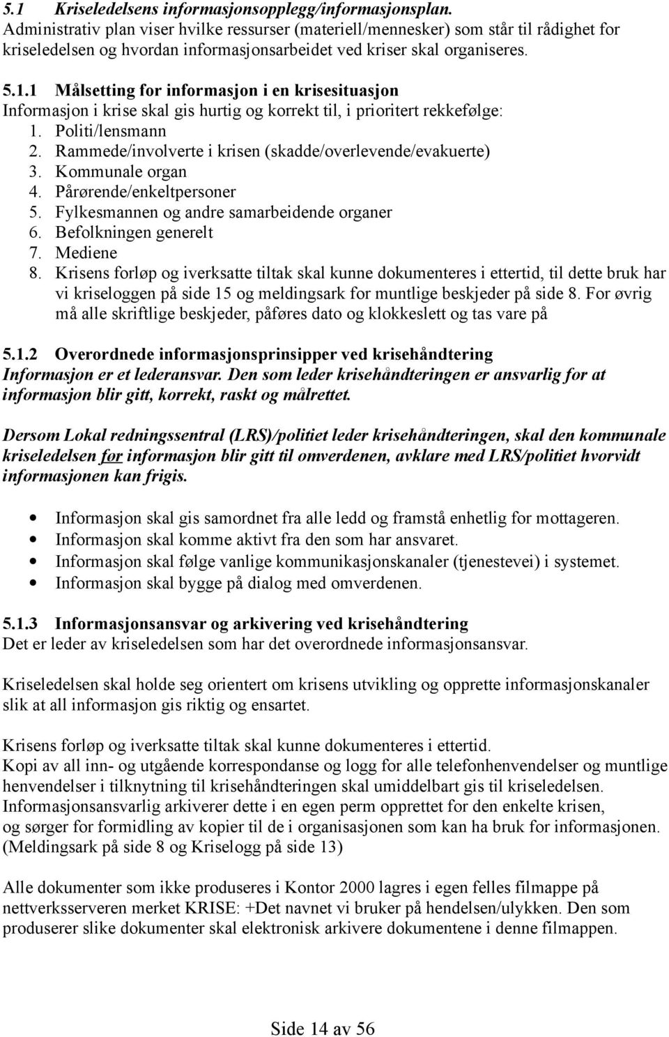 1 Målsetting for informasjon i en krisesituasjon Informasjon i krise skal gis hurtig og korrekt til, i prioritert rekkefølge: 1. Politi/lensmann 2.