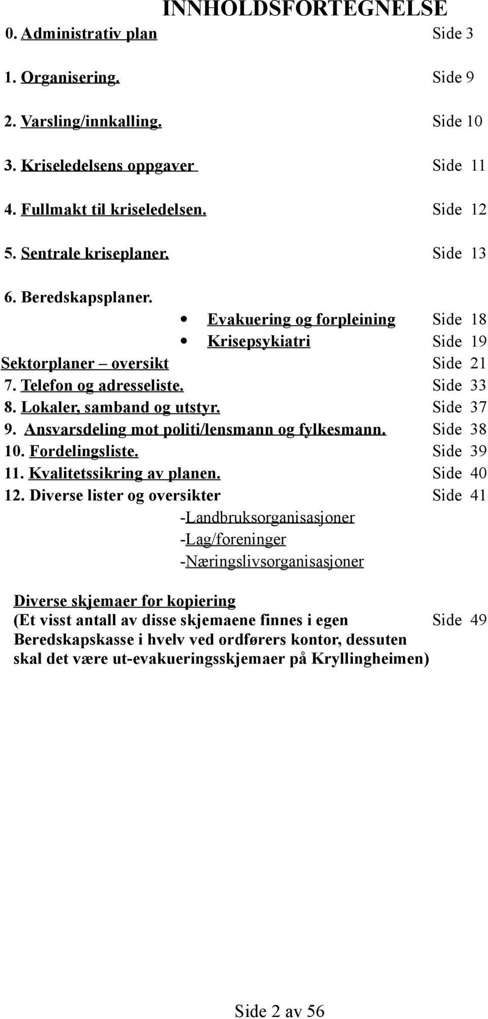 Lokaler, samband og utstyr. Side 37 9. Ansvarsdeling mot politi/lensmann og fylkesmann. Side 38 10. Fordelingsliste. Side 39 11. Kvalitetssikring av planen. Side 40 12.